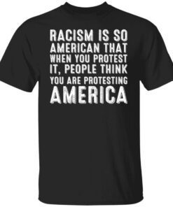 Racism is so American that when you protest it people shirt