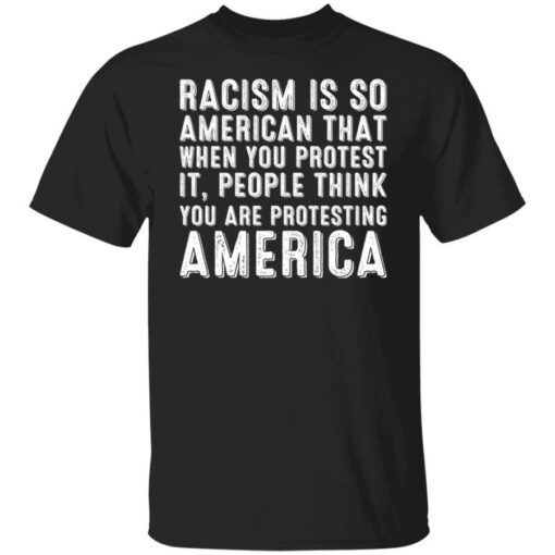 Racism is so American that when you protest it people shirt