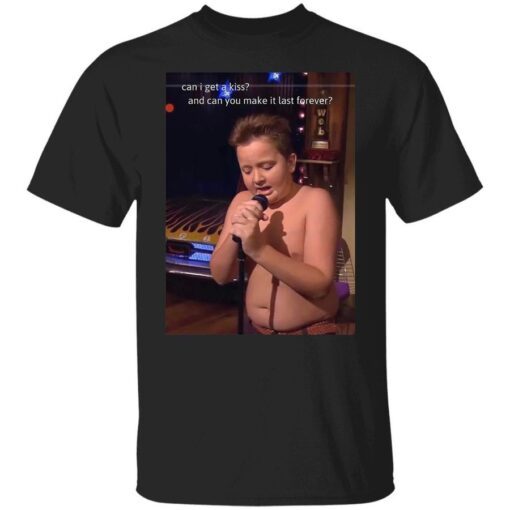 Can I get a kiss and can you make it last forever Gibby Shirt