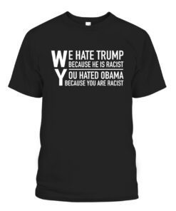 We Hate Trump Because He Is Racist Shirt