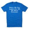 When we say Justice For All we mean Everyone Shirt