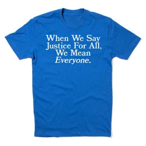 When we say Justice For All we mean Everyone Shirt