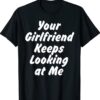 Your Girlfriend Keeps Looking At Me Gift Shirt
