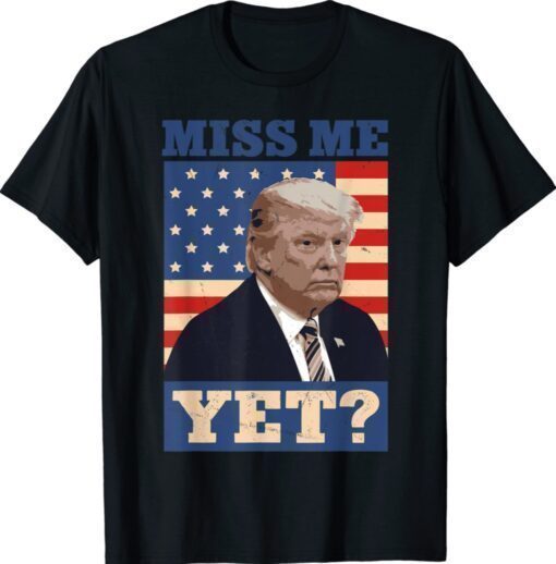 Cool 2024 Donald Trump Miss Me Yet Funny T-Shirt