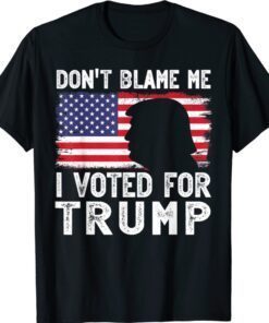 Trump Don't Blame Me I Voted For Trump Shirt
