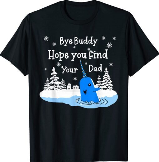 Bye Buddy I Hope You Find Your Dad Christmas Elf Bye Narwhal Shirt