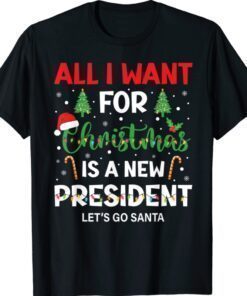 All I Want For Christmas Is A New President Let's Go Santa Shirt