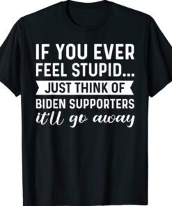Trump If You Ever Feel Stupid Shirt