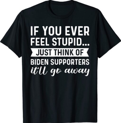 Trump If You Ever Feel Stupid Shirt