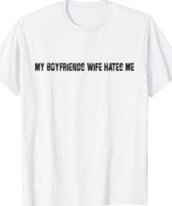Funny My Boyfriends Wife Hates Me Shirt