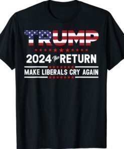 Trump 2024 The Return Make Liberals Cry Again Shirt