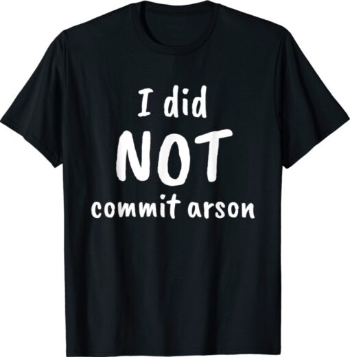 I Did Not Commit Arson Shirt