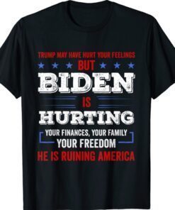 Trump May Hurt Your Feeling But Biden Hurts Your Family Shirt