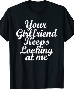 Your Girlfriend Keeps Looking At Me Funny Shirt