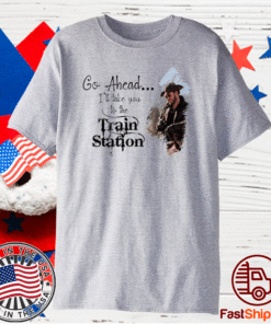 Yellowstone Go Ahead I'll Take You To The Train Station Shirt