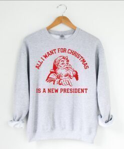 All I Want For Christmas Is A New President Unisex Sweatshirt