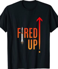 Are you ready to get Fired Up and launch yourself Shirt