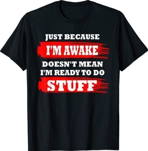 Just Because Im Awake Saying Quotes Shirt