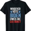 Whoever Voted Biden Owes Me Gas Money Funny Political Shirt