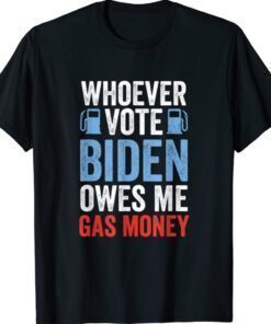 Whoever Voted Biden Owes Me Gas Money Funny Political Shirt