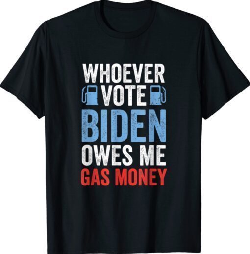 Whoever Voted Biden Owes Me Gas Money Funny Political Shirt