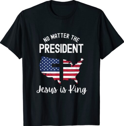 No Natter Who Is President Jesus Is King Inauguration Shirt