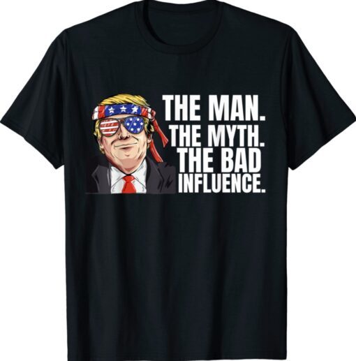 The Man The Myth Bad Influence Funny Sarcastic Joke Trump Shirt