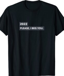 2022 I BEG YOU Shirt