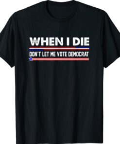 Anti Biden When I Die Don't Let Me Vote Democrat Shirt