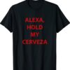 Alexa hold my cerveza gift shirt