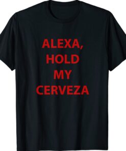 Alexa hold my cerveza gift shirt