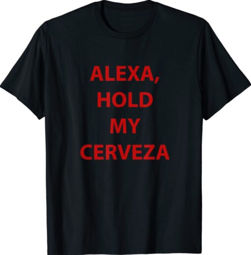 Alexa hold my cerveza gift shirt