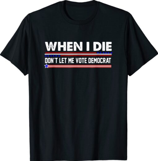Anti Biden When I Die Don't Let Me Vote Democrat Shirt