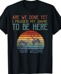 Funny Gamer I Paused My Game To Be Here You Are Welcome Shirt