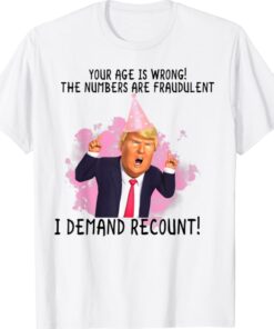 Donald Trump Recount Your Age Is Wrong Birthday Shirt