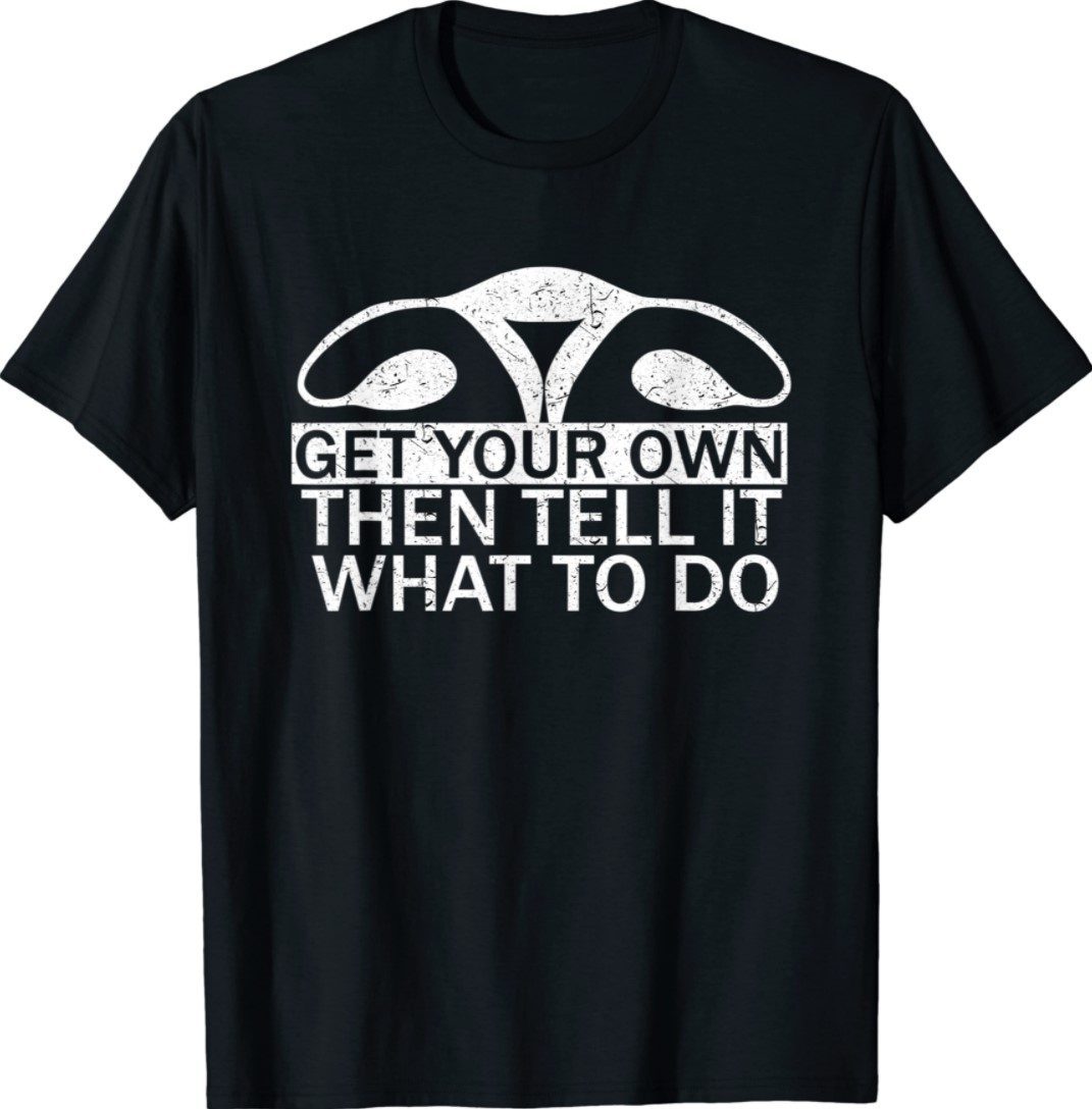 Get Your Own Then Tell It What To Do Pro Choice Rights Womb Shirt