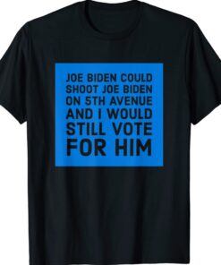 Joe Biden Could Shoot Joe Biden I'd Still Vote For Him Shirt