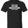 Because I’m the Coach That’s Why Shirt