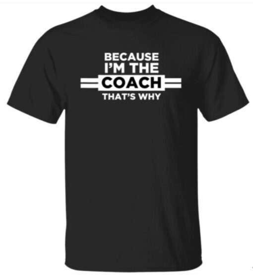 Because I’m the Coach That’s Why Shirt