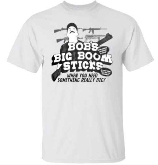 Bob’s big boom sticks when you need something really big gun shirt