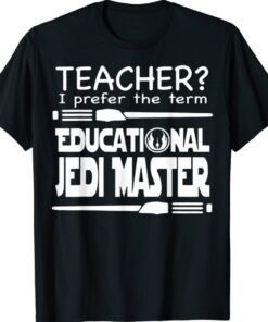 Teacher I Prefer The Term Educational Jedi Master Shirt