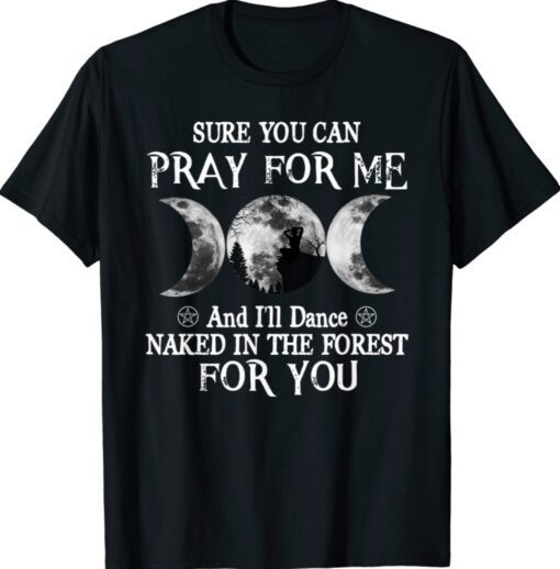 Sure You Can Pray For Me And I'll Dance Naked In The Forest Shirt