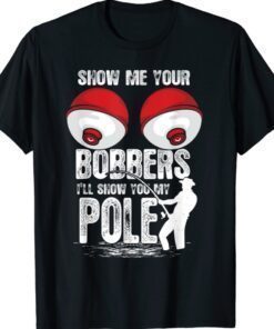 Funny Show Me Your Bobbers I'll Show You My Pole Shirt