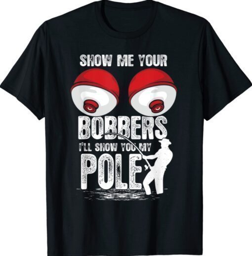 Funny Show Me Your Bobbers I'll Show You My Pole Shirt