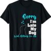Sorry I'm Late My Dog Was Sitting On Me Funny Dog Shirt