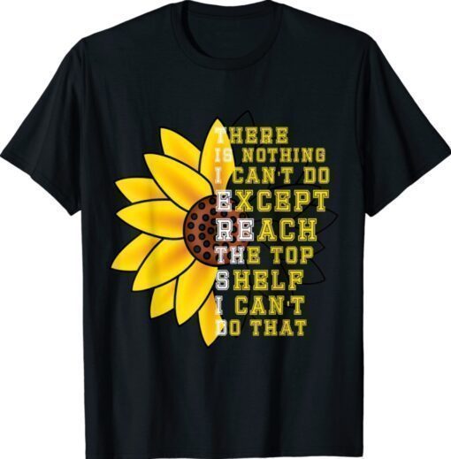 There Is Nothing I Can't Do Except Reach The Top Shelf T-Shirt
