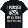 Cute Gamer Shirt I Paused My Game To Be Here You're Welcome Shirt