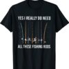 Yes I Really Do Need All These Fishing Rods Shirt