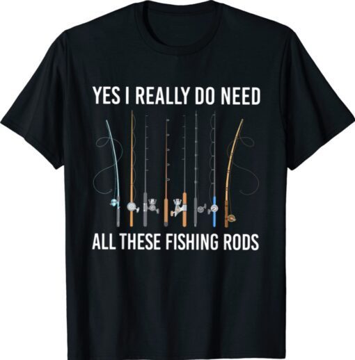 Yes I Really Do Need All These Fishing Rods Shirt