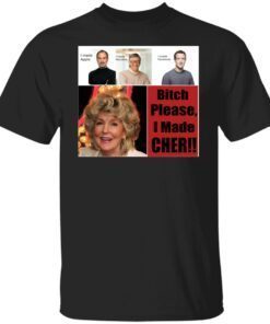 Bitch Please I Made Cher T-Shirt